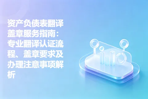 资产负债表翻译盖章服务指南：专业翻译认证流程、盖章要求及办理注意事项解析