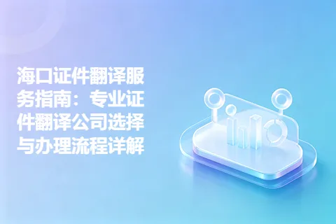 海口证件翻译服务指南：专业证件翻译公司选择与办理流程详解