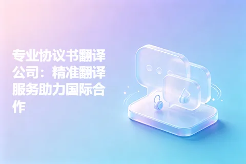 专业协议书翻译公司：精准翻译服务助力国际合作