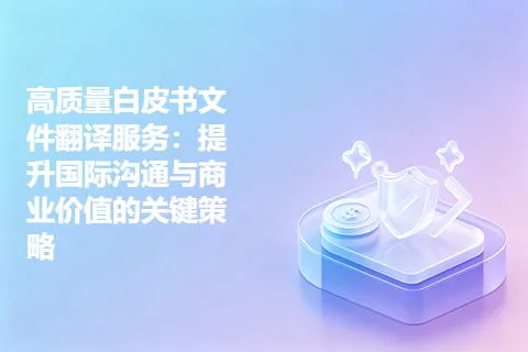 高质量白皮书文件翻译服务：提升国际沟通与商业价值的关键策略