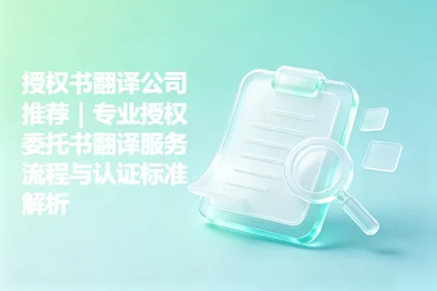 授权书翻译公司推荐｜专业授权委托书翻译服务流程与认证标准解析
