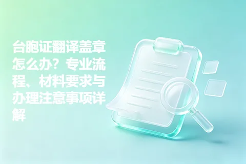 台胞证翻译盖章怎么办？专业流程、材料要求与办理注意事项详解
