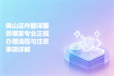 佛山证件翻译服务哪家专业正规办理流程与注意事项详解