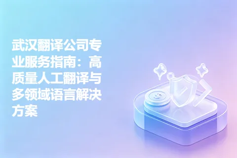 武汉翻译公司专业服务指南：高质量人工翻译与多领域语言解决方案