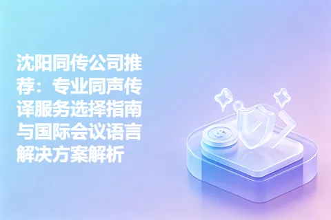 沈阳同传公司推荐：专业同声传译服务选择指南与国际会议语言解决方案解析