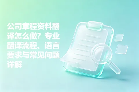 公司章程资料翻译怎么做？专业翻译流程、语言要求与常见问题详解