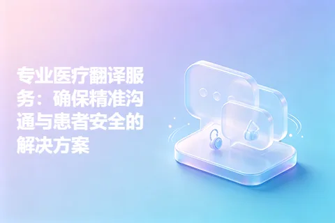 专业医疗翻译服务：确保精准沟通与患者安全的解决方案
