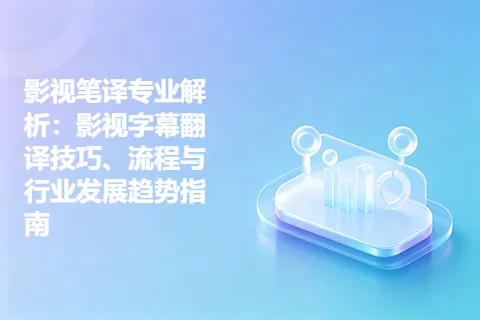 影视笔译专业解析：影视字幕翻译技巧、流程与行业发展趋势指南