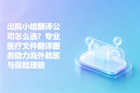 出院小结翻译公司怎么选？专业医疗文件翻译服务助力海外就医与保险理赔