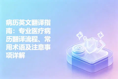 病历英文翻译指南：专业医疗病历翻译流程、常用术语及注意事项详解