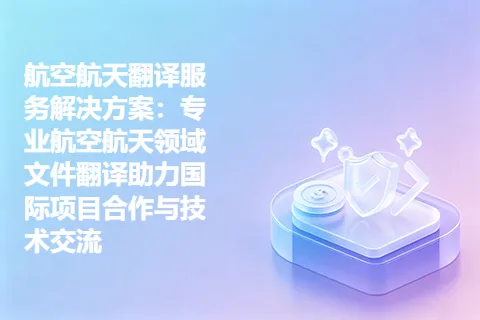 航空航天翻译服务解决方案：专业航空航天领域文件翻译助力国际项目合作与技术交流