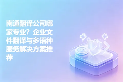 南通翻译公司哪家专业？企业文件翻译与多语种服务解决方案推荐