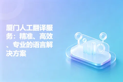 厦门人工翻译服务：精准、高效、专业的语言解决方案
