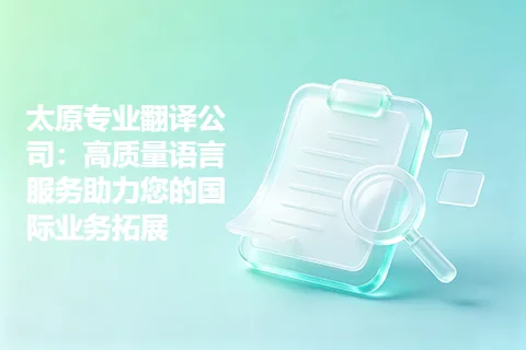 太原专业翻译公司：高质量语言服务助力您的国际业务拓展