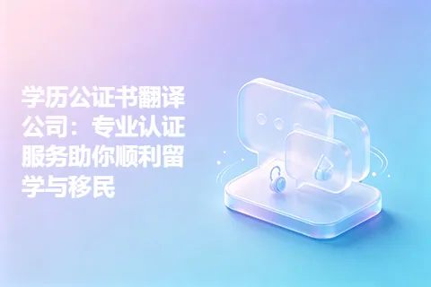 学历公证书翻译公司:专业认证服务助你顺利留学与移民
