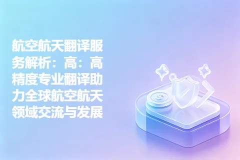 航空航天翻译服务解析：高：高精度专业翻译助力全球航空航天领域交流与发展