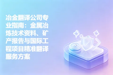 冶金翻译公司专业指南：金属冶炼技术资料、矿产报告与国际工程项目精准翻译服务方案