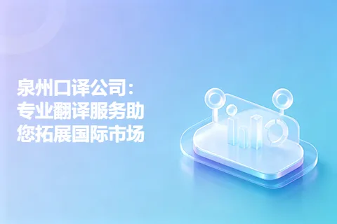 泉州口译公司：专业翻译服务助您拓展国际市场