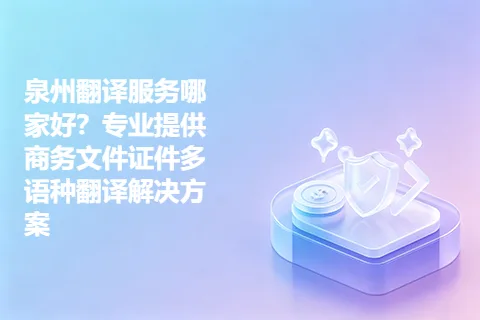 泉州翻译服务哪家好？专业提供商务文件证件多语种翻译解决方案