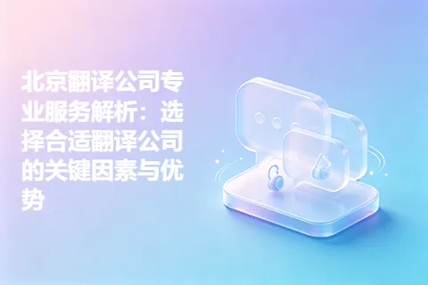 北京翻译公司专业服务解析：选择合适翻译公司的关键因素与优势
