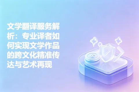 文学翻译服务解析：专业译者如何实现文学作品的跨文化精准传达与艺术再现