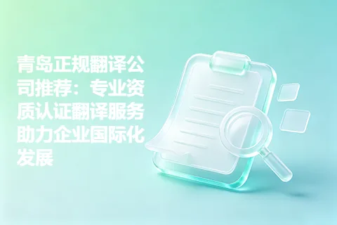 青岛正规翻译公司推荐：专业资质认证翻译服务助力企业国际化发展