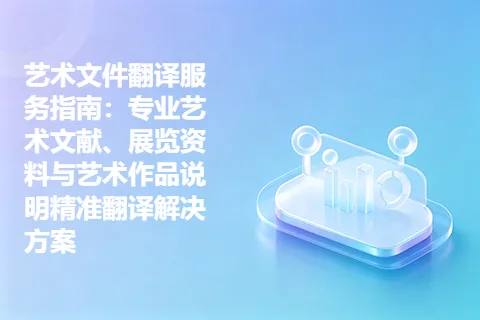 艺术文件翻译服务指南：专业艺术文献、展览资料与艺术作品说明精准翻译解决方案