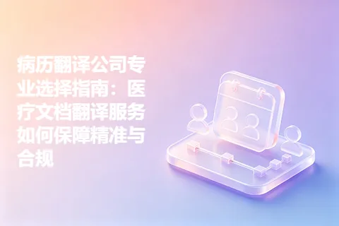 病历翻译公司专业选择指南：医疗文档翻译服务如何保障精准与合规