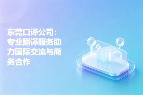 东莞口译公司：专业翻译服务助力国际交流与商务合作