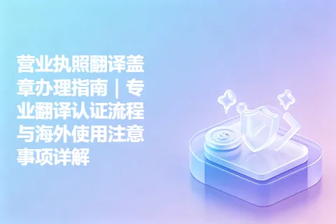 营业执照翻译盖章办理指南｜专业翻译认证流程与海外使用注意事项详解