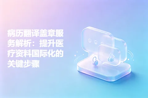 病历翻译盖章服务解析:提升医疗资料国际化的关键步骤