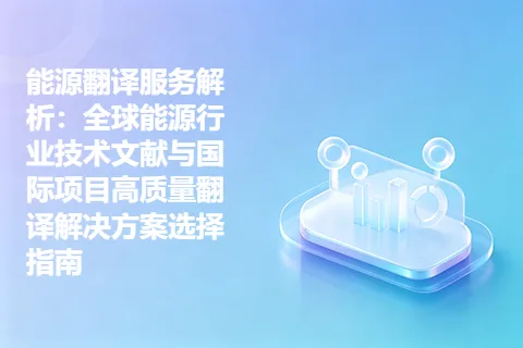 能源翻译服务解析:全球能源行业技术文献与国际项目高质量翻译解决方案选择指南