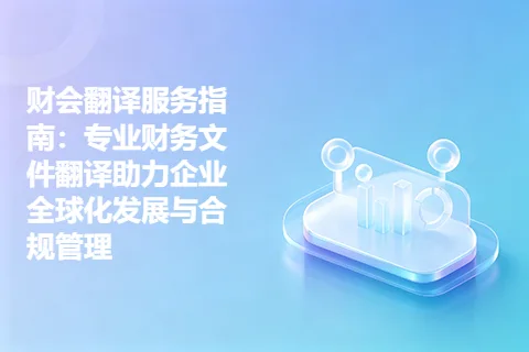 财会翻译服务指南:专业财务文件翻译助力企业全球化发展与合规管理