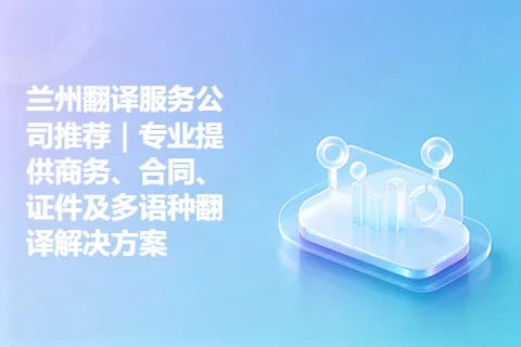 兰州翻译服务公司推荐|专业提供商务、合同、证件及多语种翻译解决方案