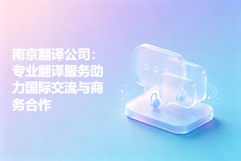 南京翻译公司：专业翻译服务助力国际交流与商务合作