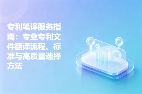 专利笔译服务指南：专业专利文件翻译流程、标准与高质量选择方法