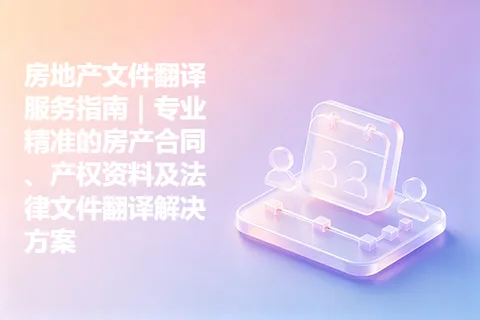 房地产文件翻译服务指南｜专业精准的房产合同、产权资料及法律文件翻译解决方案