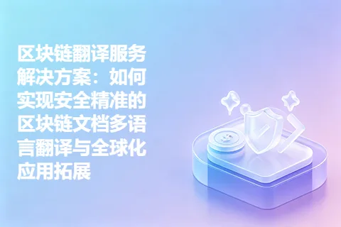 区块链翻译服务解决方案:如何实现安全精准的区块链文档多语言翻译与全球化应用拓展