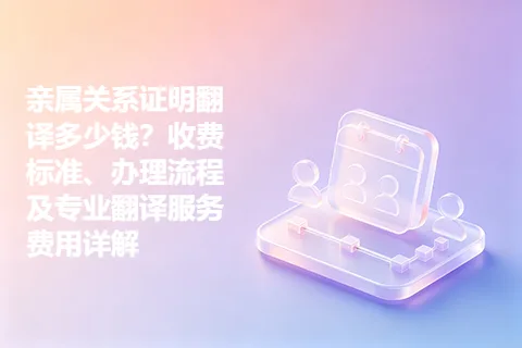 亲属关系证明翻译多少钱？收费标准、办理流程及专业翻译服务费用详解