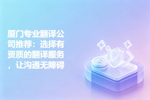 厦门专业翻译公司推荐:选择有资质的翻译服务,让沟通无障碍