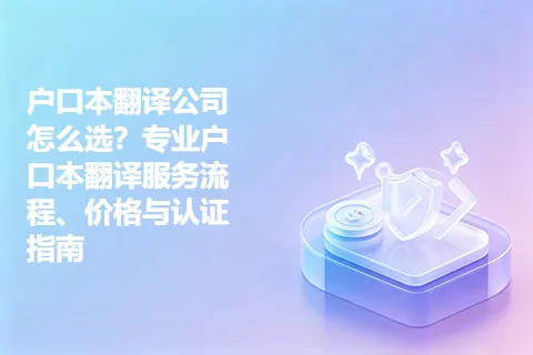 户口本翻译公司怎么选？专业户口本翻译服务流程、价格与认证指南