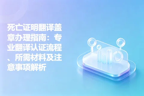 死亡证明翻译盖章办理指南：专业翻译认证流程、所需材料及注意事项解析