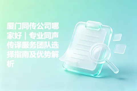 厦门同传公司哪家好｜专业同声传译服务团队选择指南及优势解析