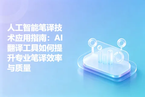 人工智能笔译技术应用指南：AI翻译工具如何提升专业笔译效率与质量