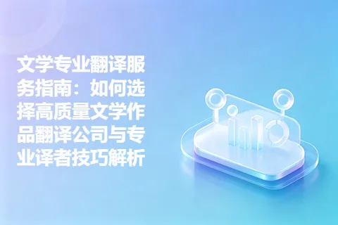 文学专业翻译服务指南:如何选择高质量文学作品翻译公司与专业译者技巧解析