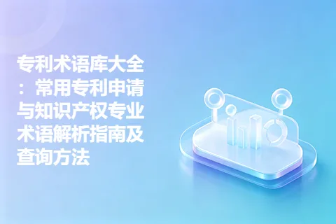 专利术语库大全：常用专利申请与知识产权专业术语解析指南及查询方法