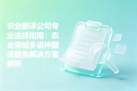 农业翻译公司专业选择指南：农业领域多语种翻译服务解决方案解析