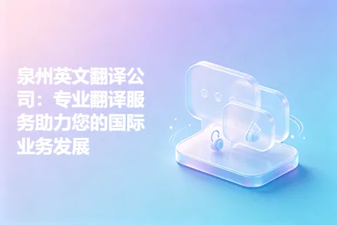 泉州英文翻译公司:专业翻译服务助力您的国际业务发展