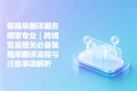 装箱单翻译服务哪家专业|跨境贸易报关必备装箱单翻译流程与注意事项解析