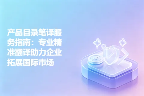 产品目录笔译服务指南：专业精准翻译助力企业拓展国际市场
